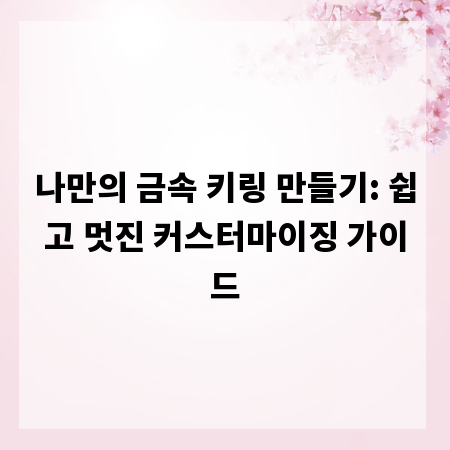나만의 금속 키링 만들기: 쉽고 멋진 커스터마이징 가이드