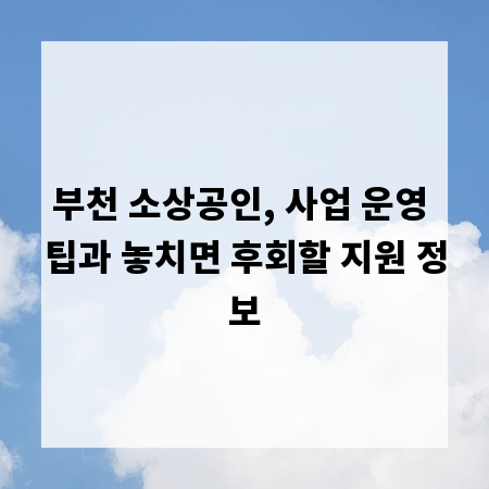 부천 소상공인, 사업 운영 팁과 놓치면 후회할 지원 정보