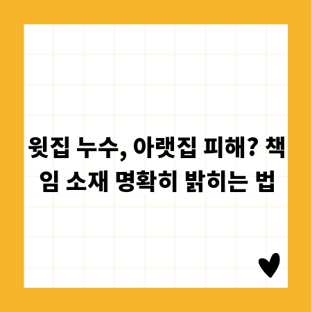윗집 누수, 아랫집 피해? 책임 소재 명확히 밝히는 법