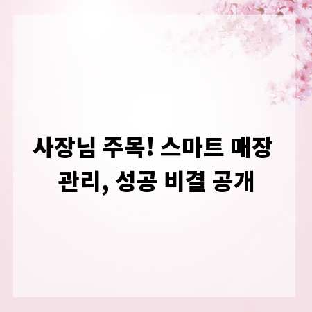 사장님 주목! 스마트 매장 관리, 성공 비결 공개