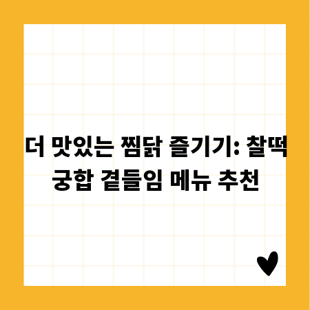 더 맛있는 찜닭 즐기기: 찰떡궁합 곁들임 메뉴 추천