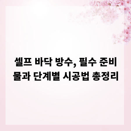 셀프 바닥 방수, 필수 준비물과 단계별 시공법 총정리