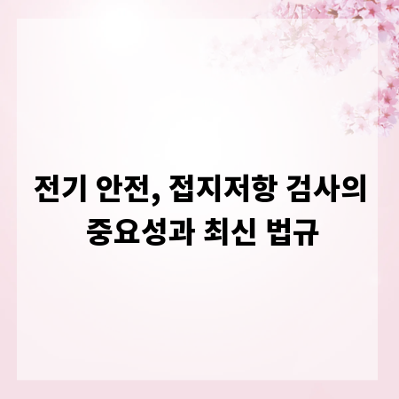 전기 안전, 접지저항 검사의 중요성과 최신 법규