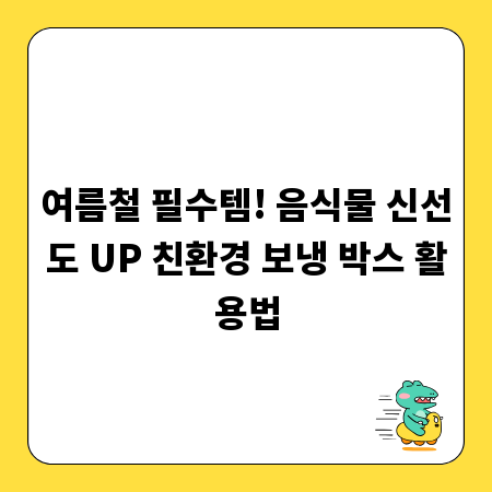 여름철 필수템! 음식물 신선도 UP 친환경 보냉 박스 활용법