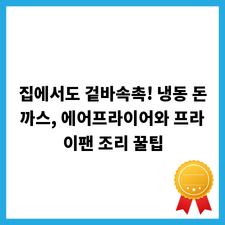 집에서도 겉바속촉! 냉동 돈까스, 에어프라이어와 프라이팬 조리 꿀팁