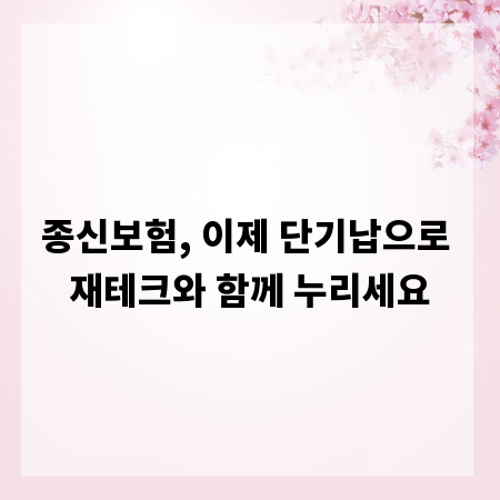 종신보험, 이제 단기납으로 재테크와 함께 누리세요