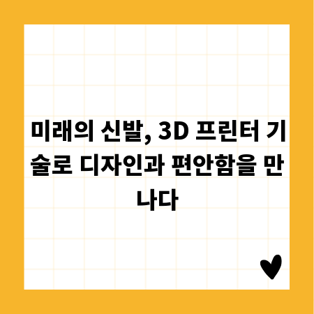 미래의 신발, 3D 프린터 기술로 디자인과 편안함을 만나다