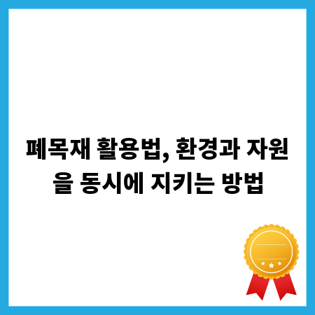 폐목재 활용법, 환경과 자원을 동시에 지키는 방법