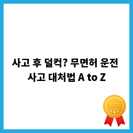 사고 후 덜컥? 무면허 운전 사고 대처법 A to Z
