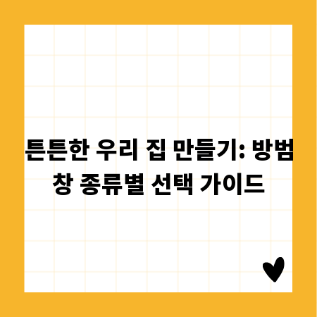 튼튼한 우리 집 만들기: 방범창 종류별 선택 가이드