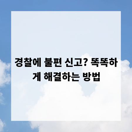 경찰에 불편 신고? 똑똑하게 해결하는 방법