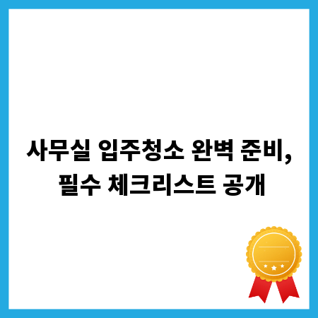 사무실 입주청소 완벽 준비, 필수 체크리스트 공개