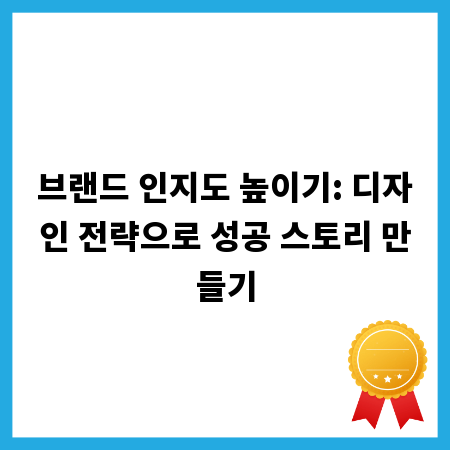 브랜드 인지도 높이기: 디자인 전략으로 성공 스토리 만들기