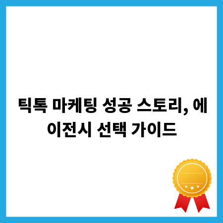 틱톡 마케팅 성공 스토리, 에이전시 선택 가이드