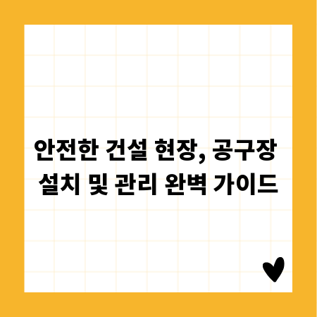 안전한 건설 현장, 공구장 설치 및 관리 완벽 가이드