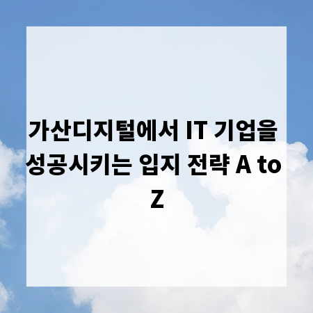가산디지털에서 IT 기업을 성공시키는 입지 전략 A to Z