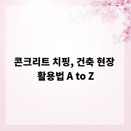 콘크리트 치핑, 건축 현장 활용법 A to Z