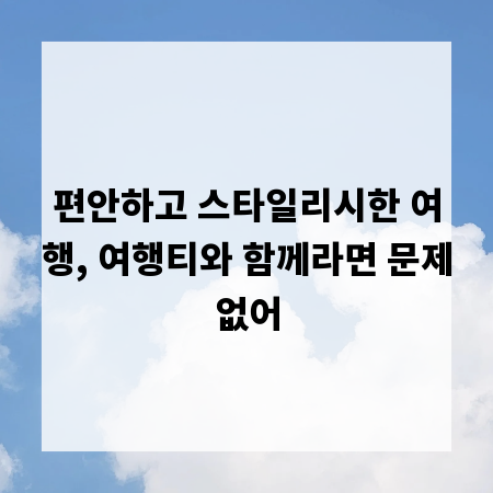 편안하고 스타일리시한 여행, 여행티와 함께라면 문제없어