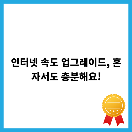 인터넷 속도 업그레이드, 혼자서도 충분해요!