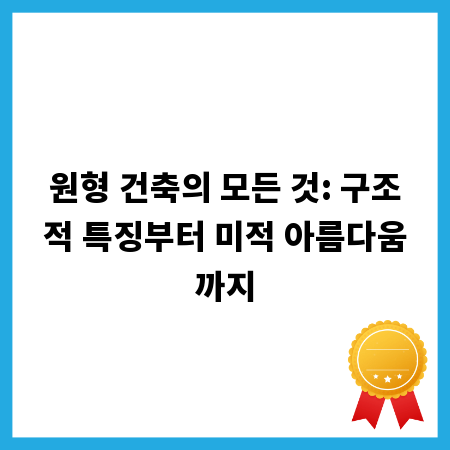 독특한 원형 건축, 구조적 장점과 공간 활용의 모든 것