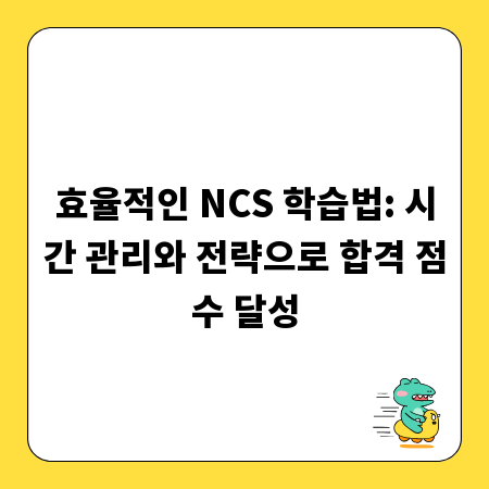 효율적인 NCS 학습법: 시간 관리와 전략으로 합격 점수 달성