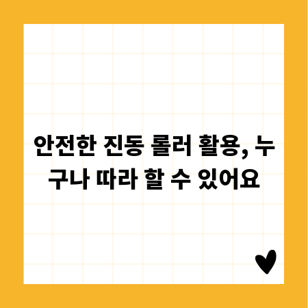 안전한 진동 롤러 활용, 누구나 따라 할 수 있어요