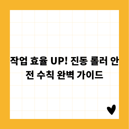 작업 효율 UP! 진동 롤러 안전 수칙 완벽 가이드