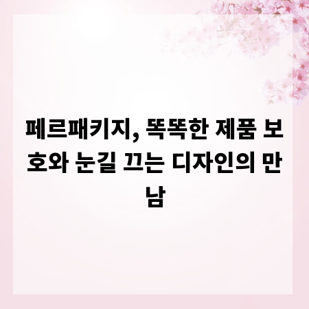 페르패키지, 똑똑한 제품 보호와 눈길 끄는 디자인의 만남