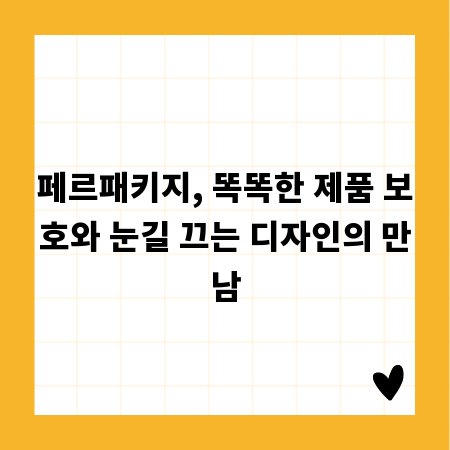 페르패키지, 똑똑한 제품 보호와 눈길 끄는 디자인의 만남