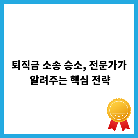 퇴직금 소송 승소, 전문가가 알려주는 핵심 전략