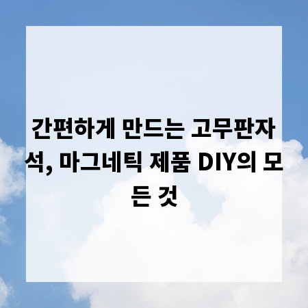 간편하게 만드는 고무판자석, 마그네틱 제품 DIY의 모든 것