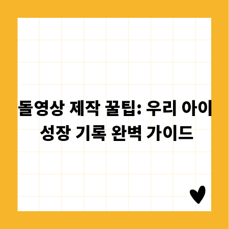 돌영상 제작 꿀팁: 우리 아이 성장 기록 완벽 가이드