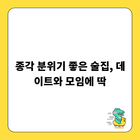 종각 분위기 좋은 술집, 데이트와 모임에 딱