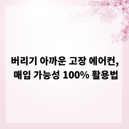 버리기 아까운 고장 에어컨, 매입 가능성 100% 활용법