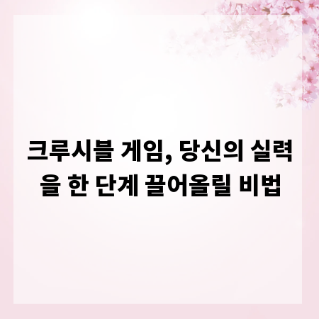 크루시블 게임, 당신의 실력을 한 단계 끌어올릴 비법