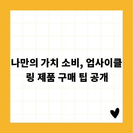 나만의 가치 소비, 업사이클링 제품 구매 팁 공개