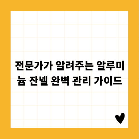 전문가가 알려주는 알루미늄 잔넬 완벽 관리 가이드