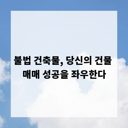 불법 건축물, 당신의 건물 매매 성공을 좌우한다