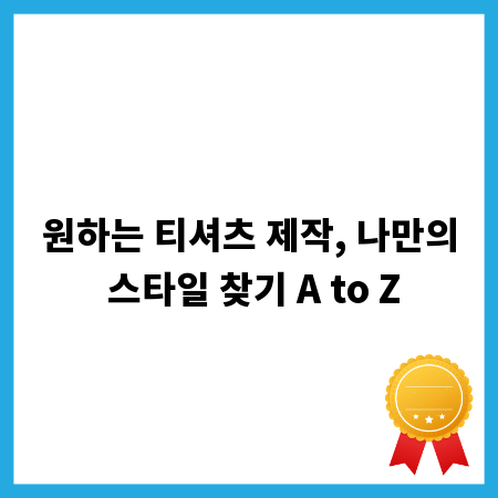 원하는 티셔츠 제작, 나만의 스타일 찾기 A to Z