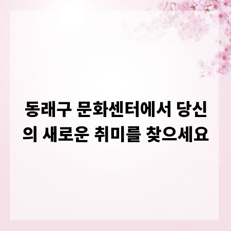동래구 문화센터에서 당신의 새로운 취미를 찾으세요