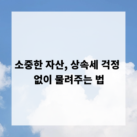 소중한 자산, 상속세 걱정 없이 물려주는 법