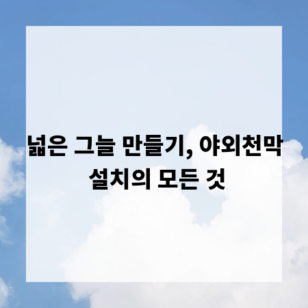 넓은 그늘 만들기, 야외천막 설치의 모든 것