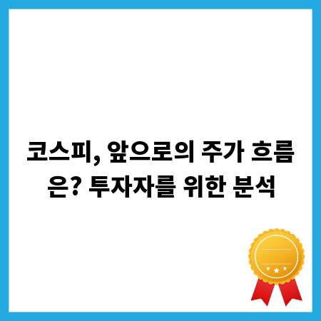 코스피, 앞으로의 주가 흐름은? 투자자를 위한 분석