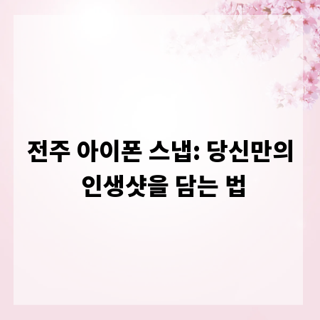 전주 아이폰 스냅: 당신만의 인생샷을 담는 법