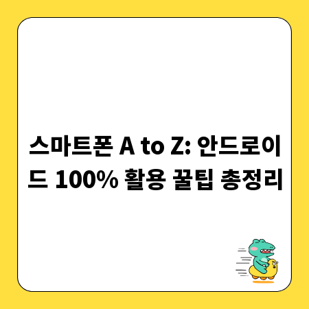 스마트폰 A to Z: 안드로이드 100% 활용 꿀팁 총정리