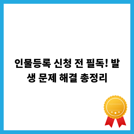 인물등록 신청 전 필독! 발생 문제 해결 총정리