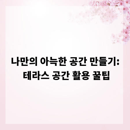 나만의 아늑한 공간 만들기: 테라스 공간 활용 꿀팁