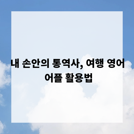 내 손안의 통역사, 여행 영어 어플 활용법