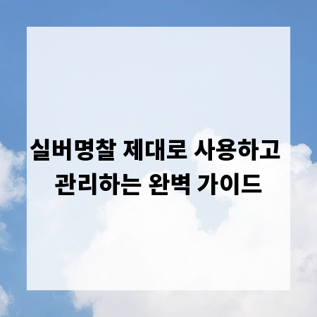 실버명찰 제대로 사용하고 관리하는 완벽 가이드