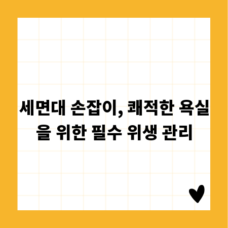 세면대 손잡이, 쾌적한 욕실을 위한 필수 위생 관리
